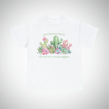 Just like succulents, I thrive with a little neglect - Unisex Succulent T-Shirt